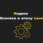 Яндекс и его возможности для российского бизнеса и диджитал в эпоху санкций